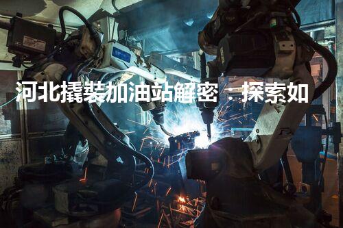河北撬裝加油站解密：探索如何利用提升您的搜索引擎排名！